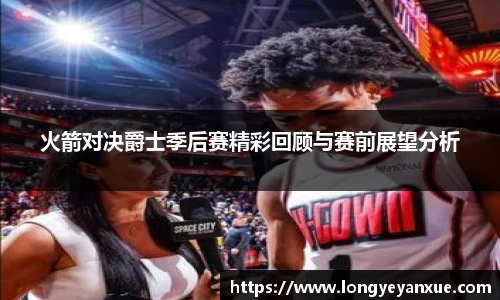 火箭对决爵士季后赛精彩回顾与赛前展望分析